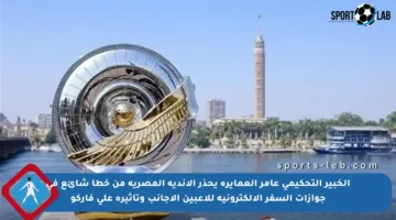 الخبير التحكيمي عامر العمايرة يحذر الأندية المصرية من خطأ شائع في جوازات السفر الإلكترونية للاعبين الأجانب وتأثيره على فاركو